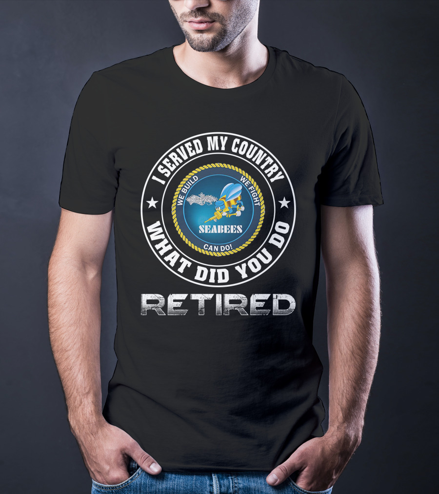I Served My Country Seabees Retired We Build We Fight T-Shirt