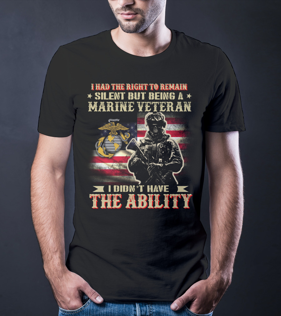 I Had The Right To Remain Silent But Being A Marine Veteran I Didn't Have The Ability T-Shirt