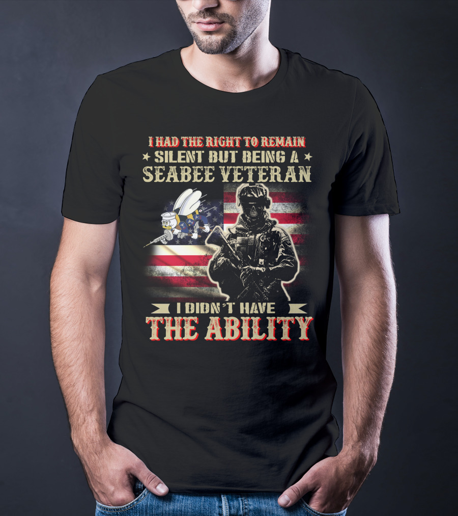 I Had The Right To Remain Silent But Being A Seabee Veteran I Didn't Have The Ability T-Shirt