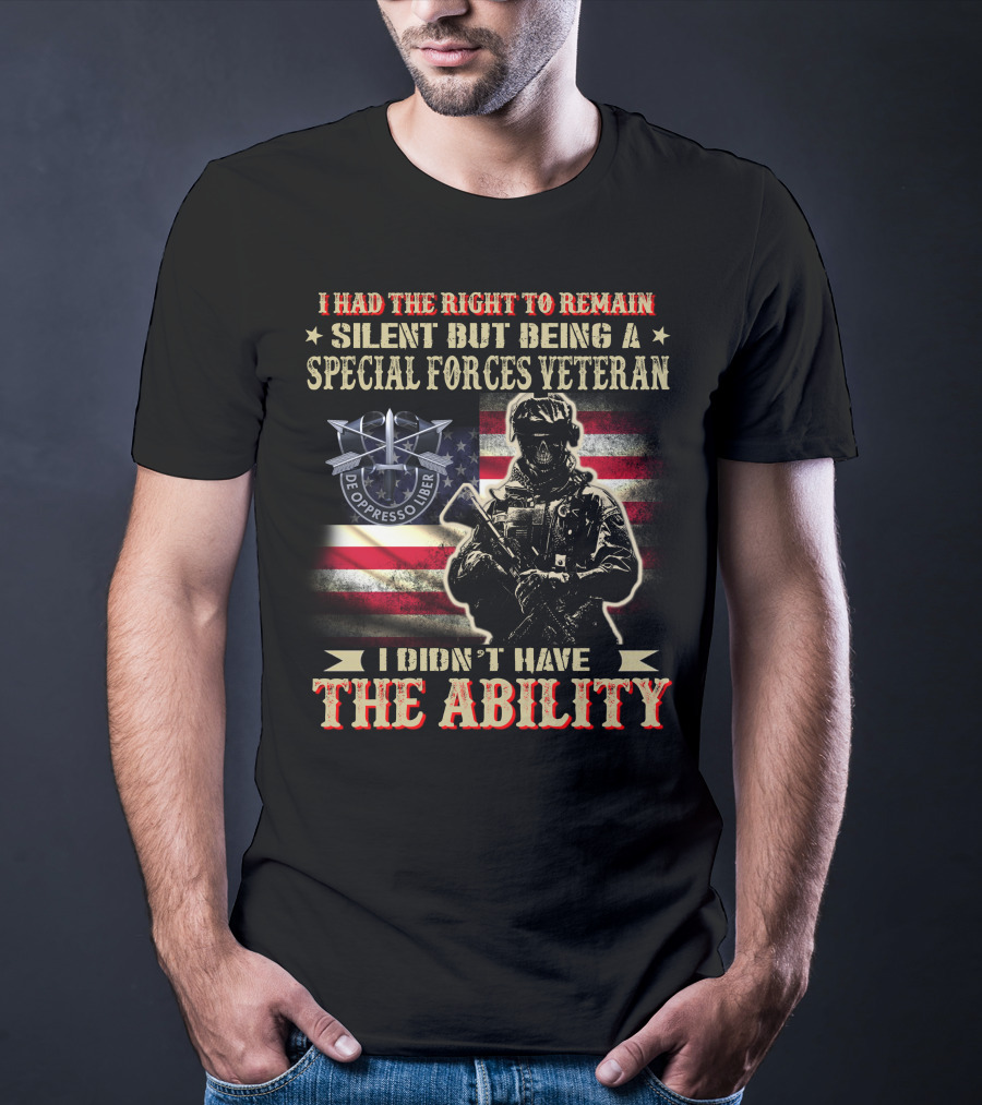 I Had The Right To Remain Silent But Being A Special Forces Veteran I Didn't Have The Ability T-Shirt