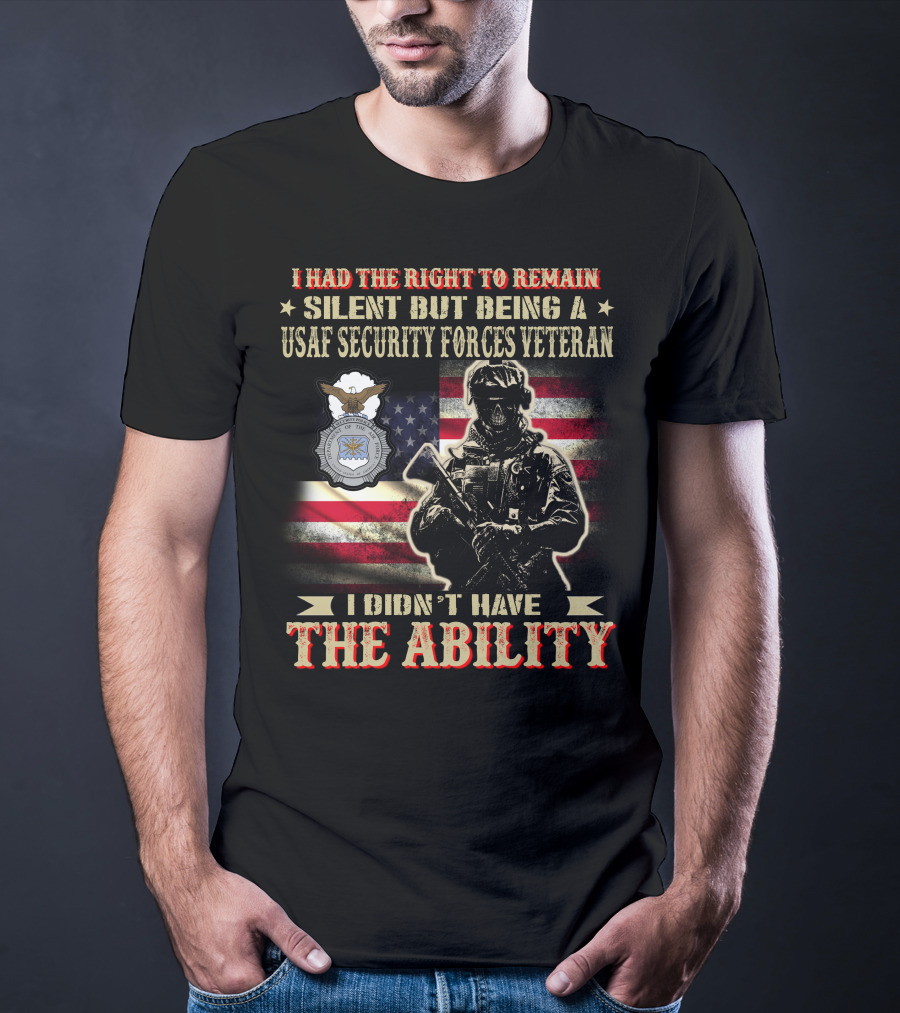 I Had The Right To Remain Silent But Being A Usaf Security Forces Veteran I Didn't Have The Ability T-Shirt