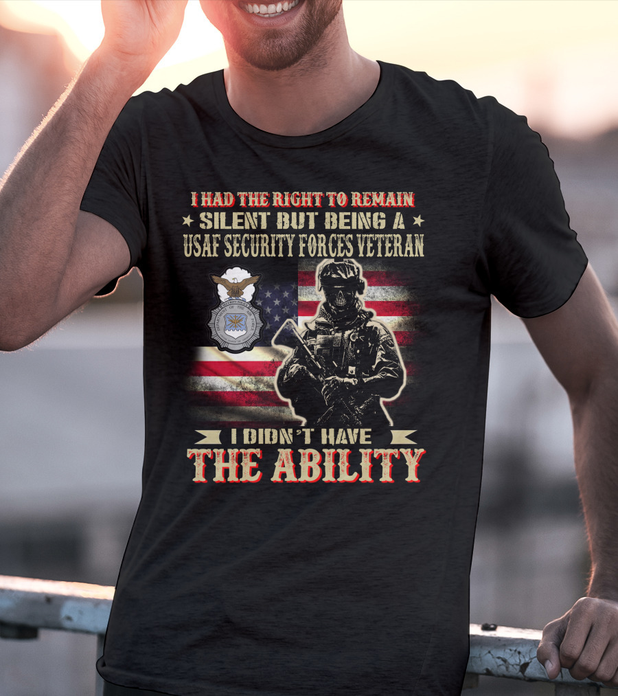 I Had The Right To Remain Silent But Being A Usaf Security Forces Veteran I Didn't Have The Ability T-Shirt