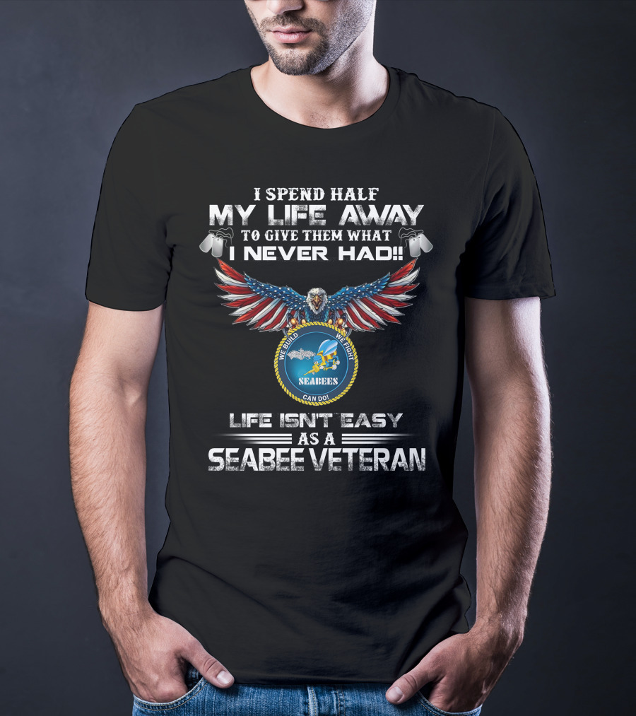 I Spend Half My Life Away To Give Them What I Never Had Seabees Can Do Life Isn't Easy As A Seabee Veteran T-Shirt
