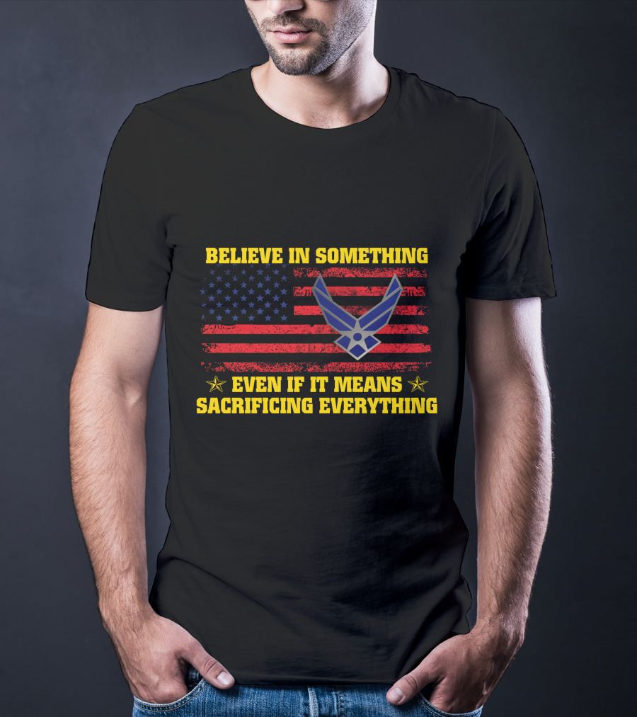 Believe In Something Even If It Means Sacrificing Everything American Flag Air Force T-Shirt