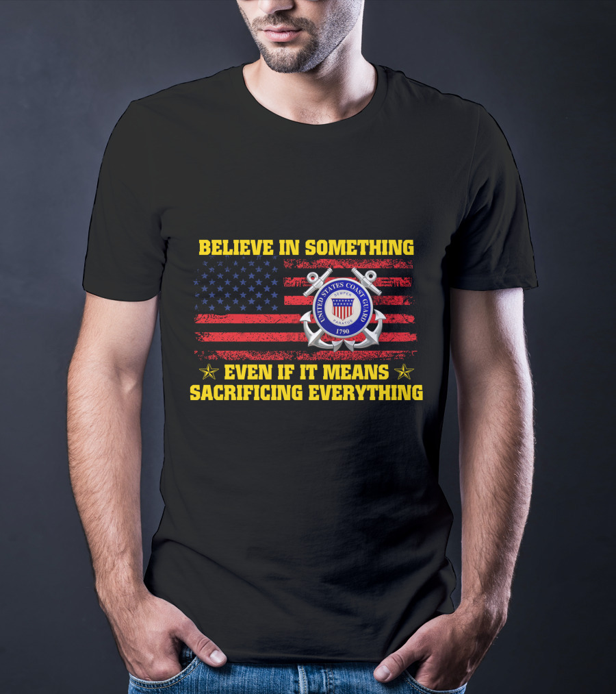 Believe In Something United States Coast Guard 1790 Even If It Means Sacrificing Everything T-Shirt