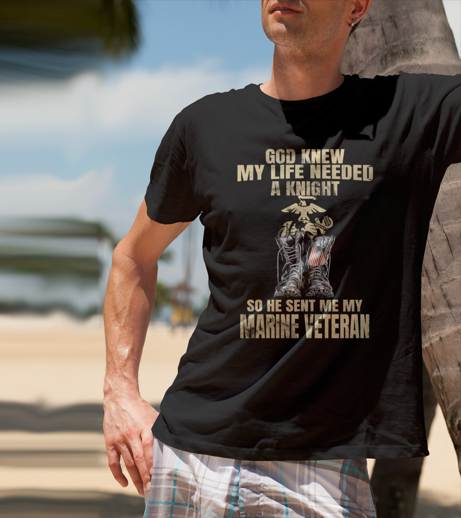 God Knew My Life Needed A Knight So He Sent Me My Marine Veteran T-Shirt