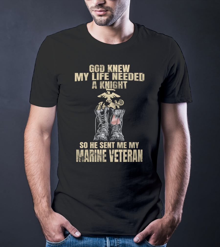 God Knew My Life Needed A Knight So He Sent Me My Marine Veteran T-Shirt