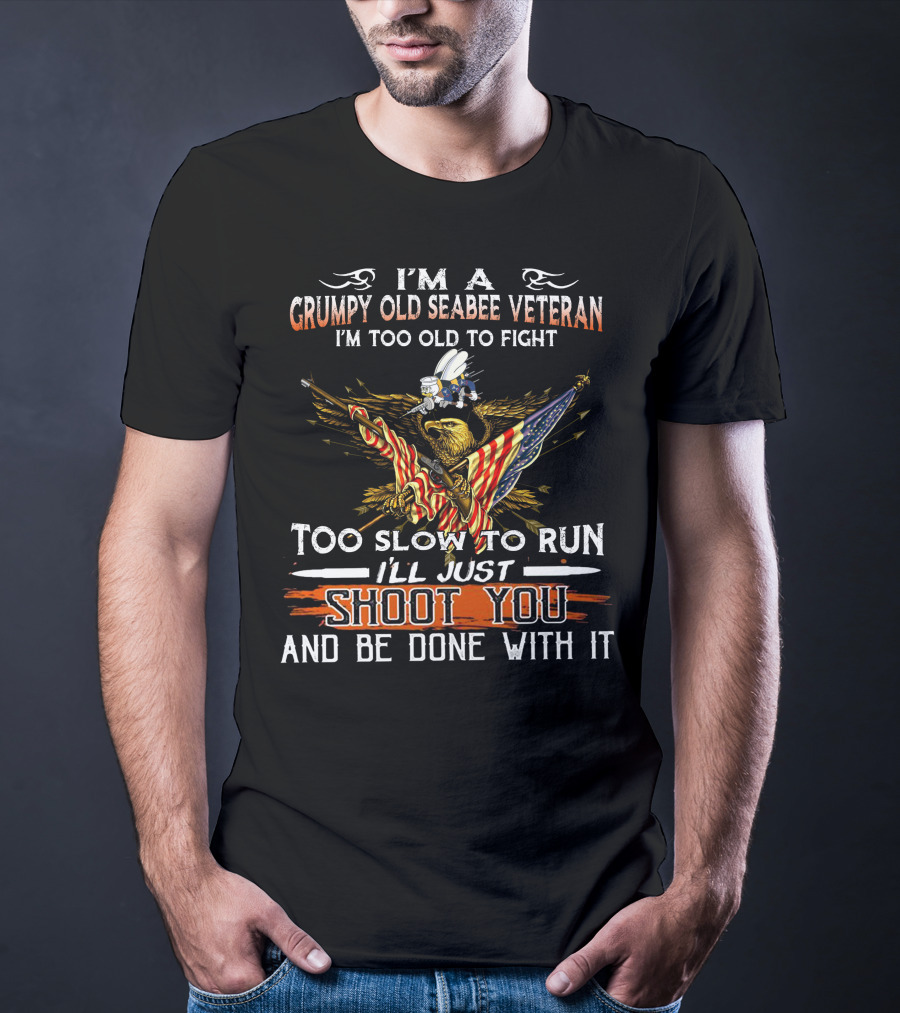 I'm A Grumpy Old Seabee Veteran Too Old To Fight Too Slow To Run I'll Just Shoot You And Be Done With It T-Shirt