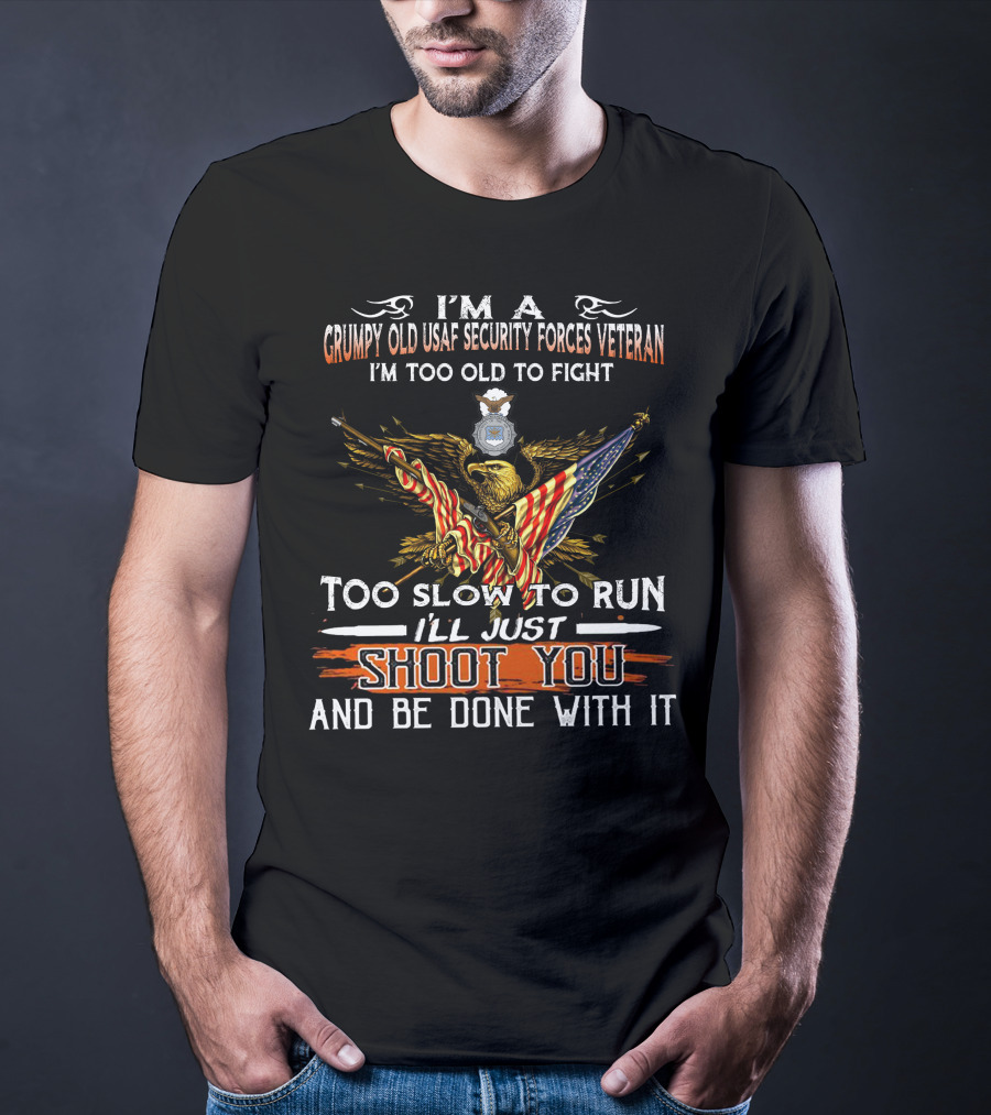 I'm A Grumpy Old Usaf Security Forces Veteran I'm Too Old To Fight Too Slow To Run I'll Just Shoot You And Be Done With It T-Shirt