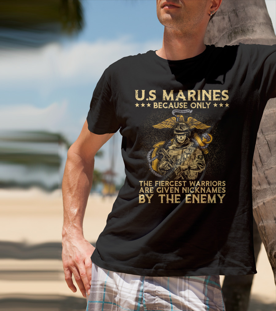 U.s. Marines Because Only The Fiercest Warriors Are Given Nicknames By The Enemy T-Shirt