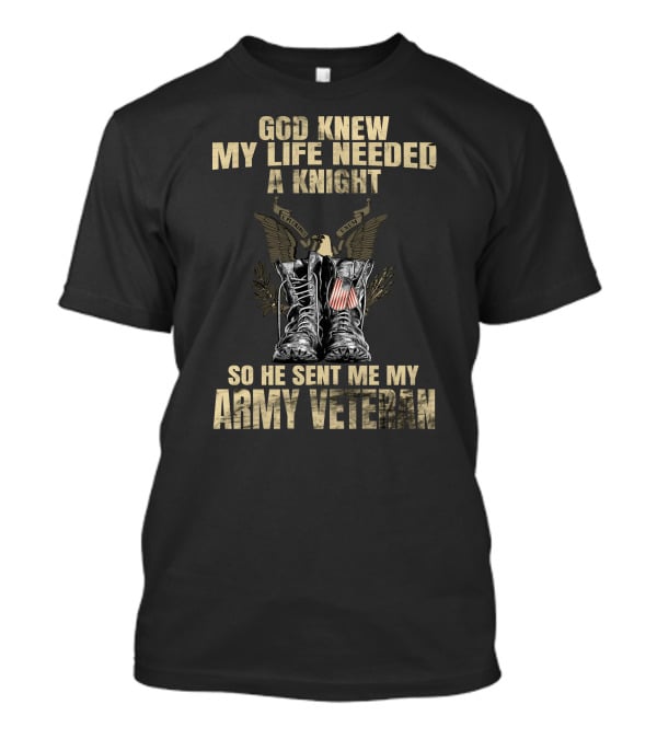 God Knew My Life Needed A Knight So He Sent Me My Army Veteran T-Shirt