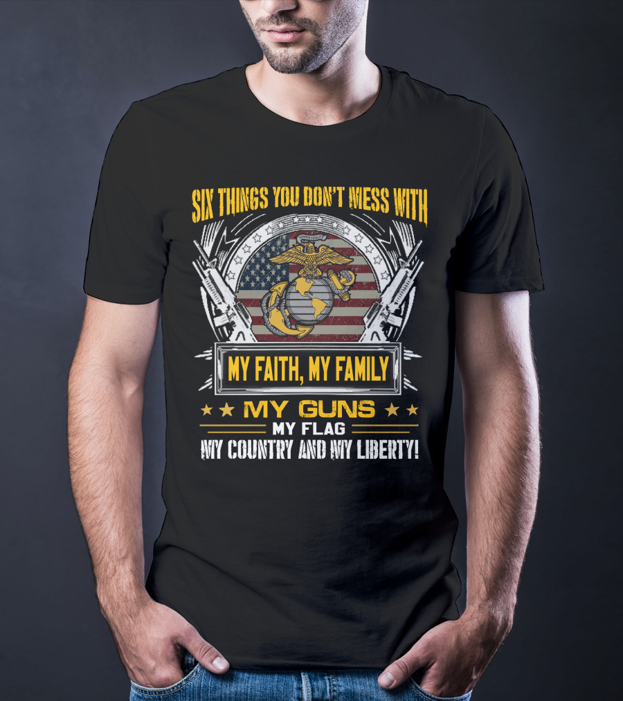 Six Things You Don't Mess With My Faith My Family My Guns My Flag My Country And My Liberty! T-Shirt