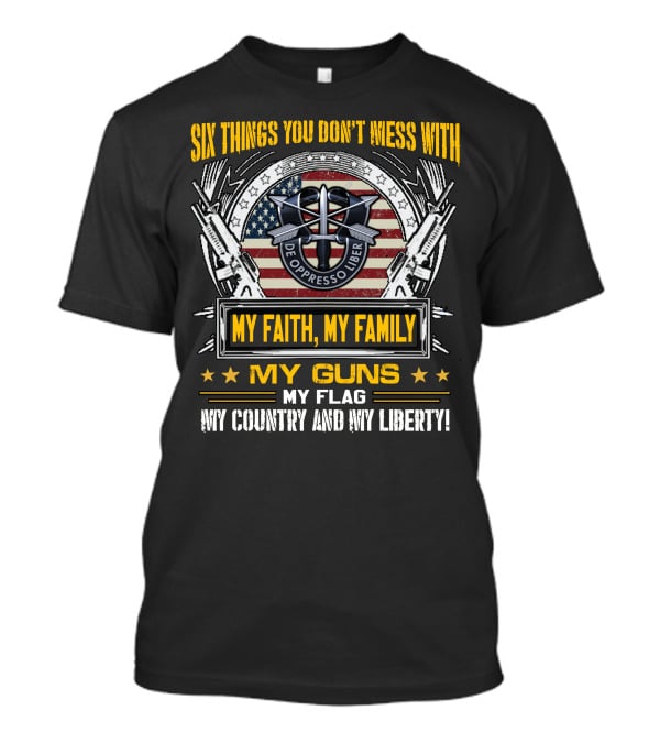 Six Things You Don't Mess With My Faith My Family My Guns My Flag My Country And My Liberty De Oppresso Liber Usa Flag T-Shirt