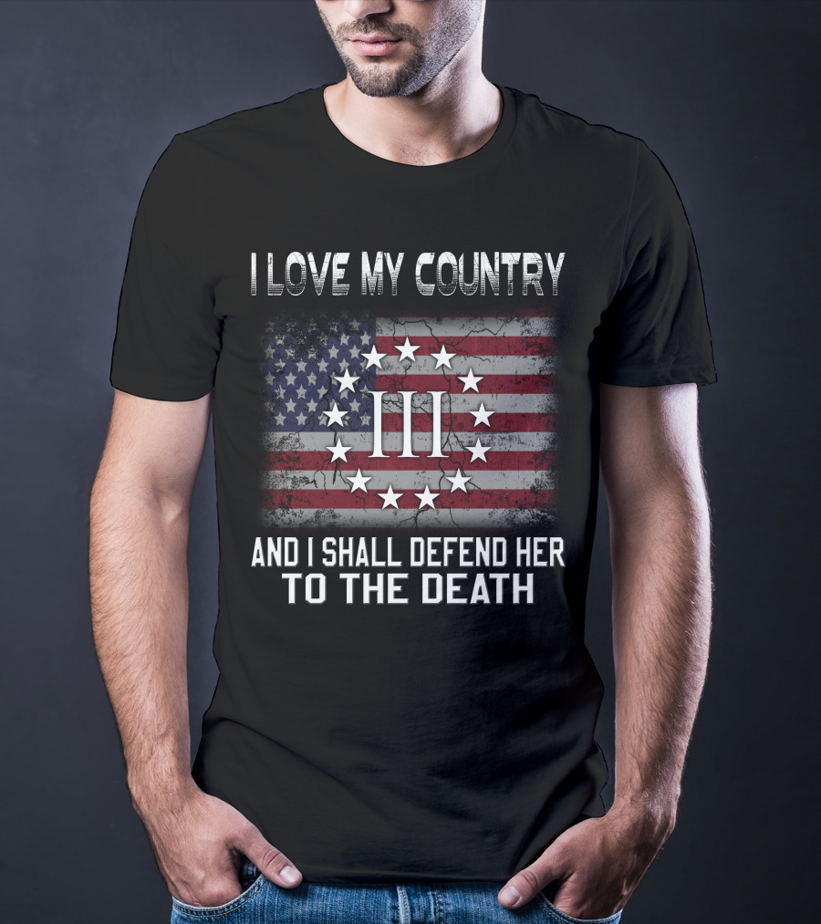 I Love My Country And I Shall Defend Her To The Death Iii Stars And Stripes T-Shirt