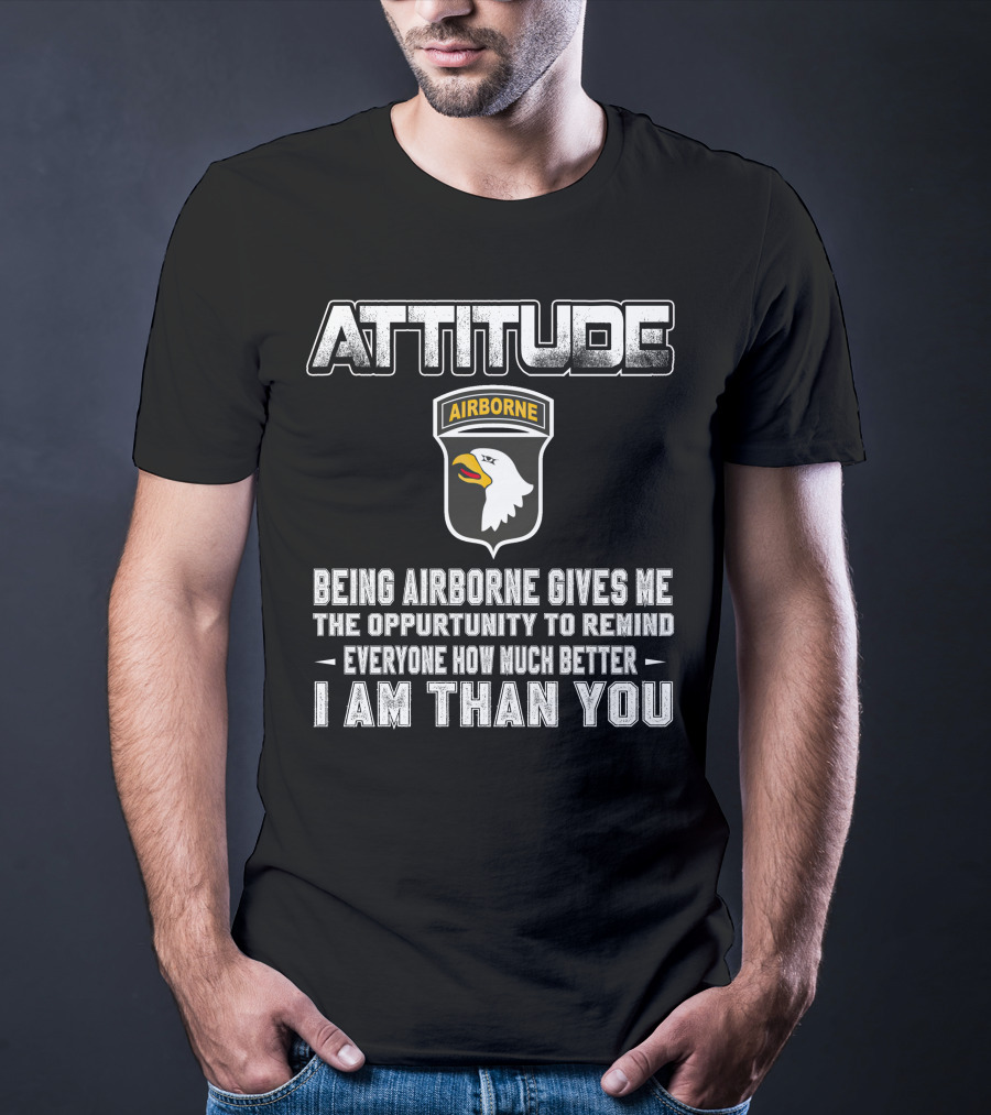 Attitude Airborne Being Airborne Gives Me The Opportunity To Remind Everyone How Much Better I Am Than You T-Shirt