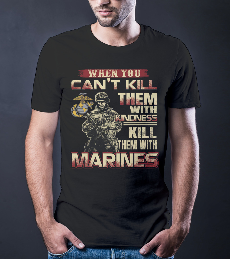 When You Can't Kill Them With Kindness Kill Them With Marines T-Shirt