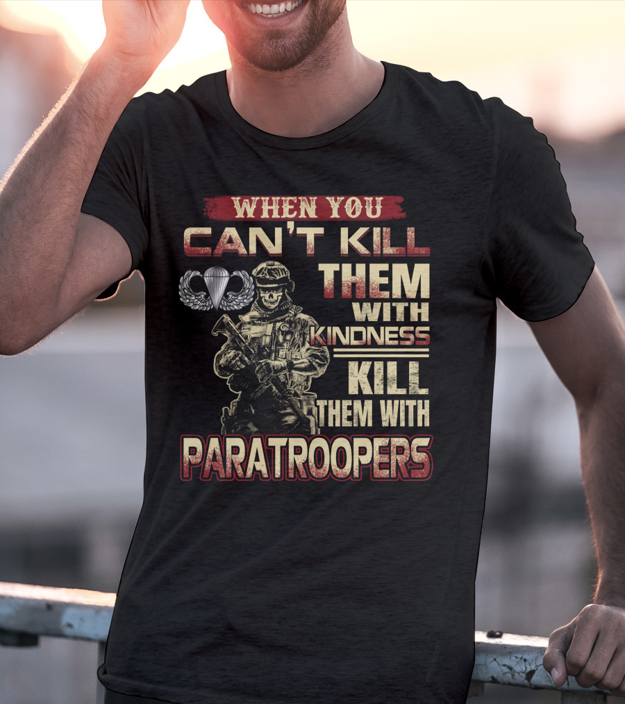 When You Can't Kill Them With Kindness Kill Them With Paratroopers T-Shirt