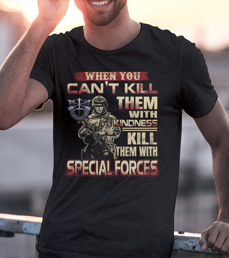 When You Can't Kill Them With Kindness Kill Them With Special Forces De Oppresso Liber T-Shirt