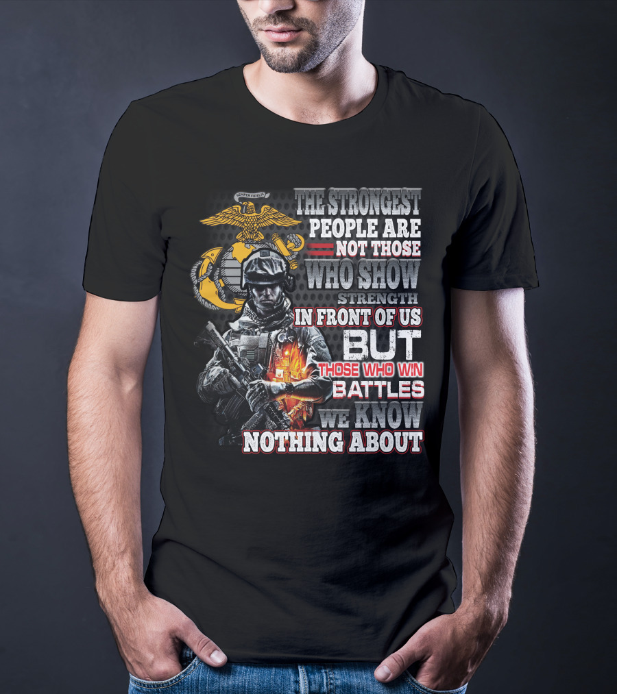 The Strongest People Are Not Those Who Show Strength In Front Of Us But Those Who Win Battles We Know Nothing About Marine Corps Soldier T-Shirt