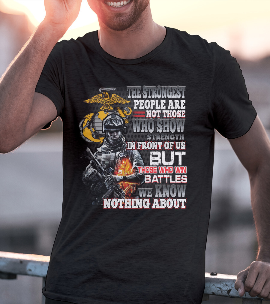 The Strongest People Are Not Those Who Show Strength In Front Of Us But Those Who Win Battles We Know Nothing About Marine Corps Soldier T-Shirt