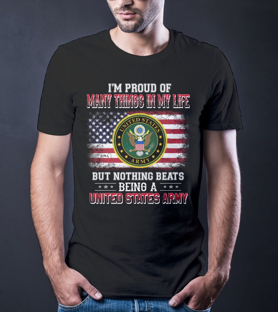 I'm Proud Of Many Things In My Life But Nothing Beats Being A United States Army T-Shirt