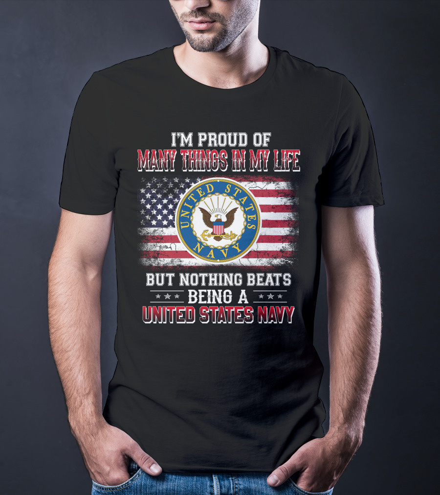 I'm Proud Of Many Things In My Life But Nothing Beats Being A United States Navy T-Shirt
