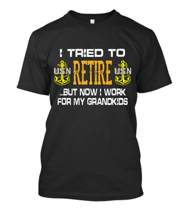 I Tried To Retire Usn But Now I Work For My Grandkids T-Shirt