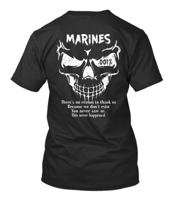 Marines 001% There’s No Reason To Thank Us Because We Don’t Exist You Never Saw Us This Never Happened T-Shirt