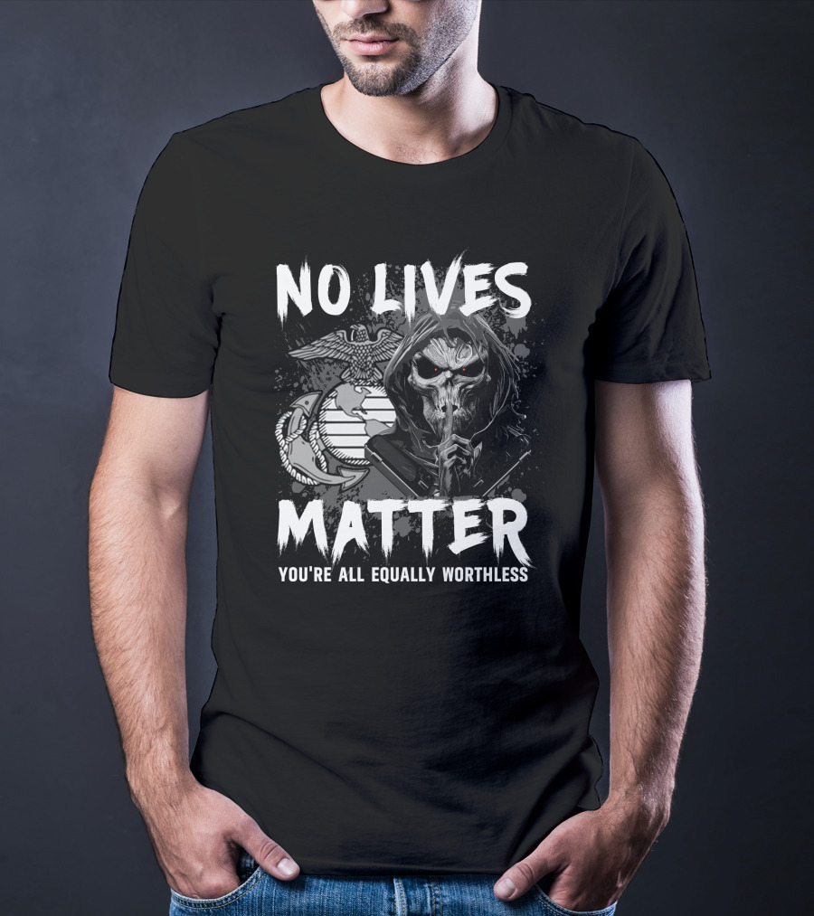 No Lives Matter You're All Equally Worthless Grim Reaper With Marine Corps Symbol T-Shirt
