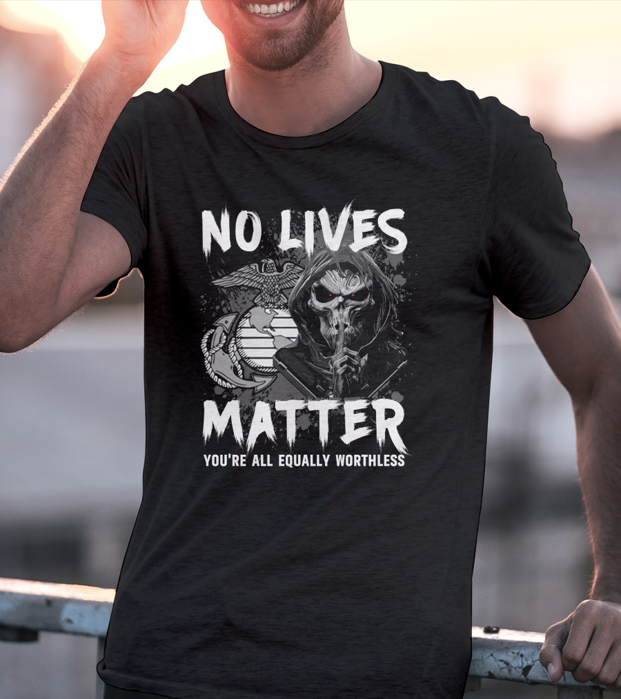 No Lives Matter You're All Equally Worthless Grim Reaper With Marine Corps Symbol T-Shirt
