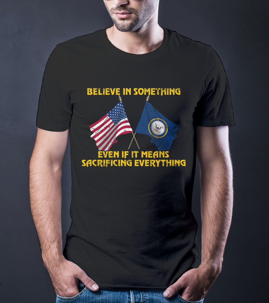 Believe In Something Even If It Means Sacrificing Everything American Flag Navy Flag T-Shirt