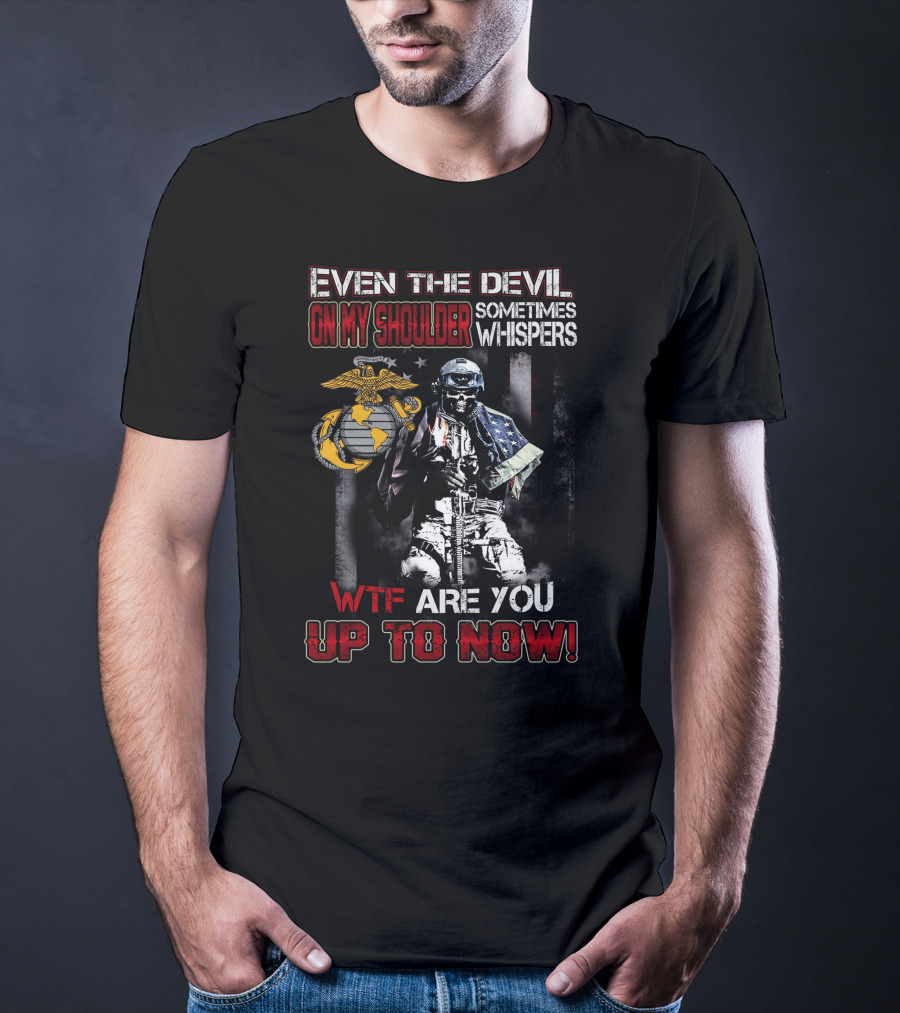 Even The Devil On My Shoulder Sometimes Whispers Wtf Are You Up To Now Marine Corps T-Shirt