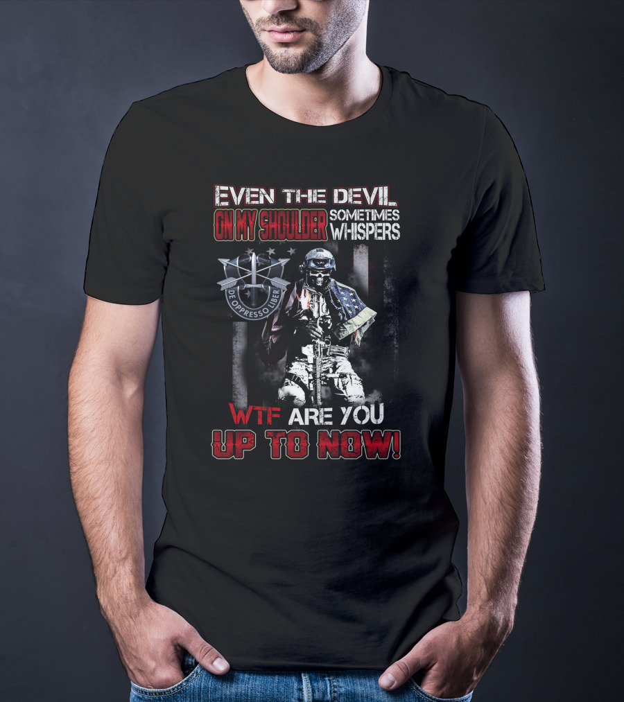 Even The Devil On My Shoulder Sometimes Whispers Wtf Are You Up To Now De Oppresso Liber T-Shirt