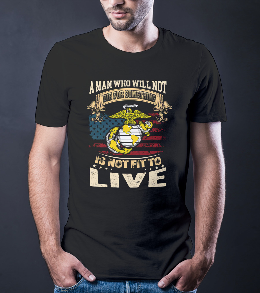 A Man Who Will Not Die For Something Is Not Fit To Live Us Marine Corps Emblem American Flag T-Shirt