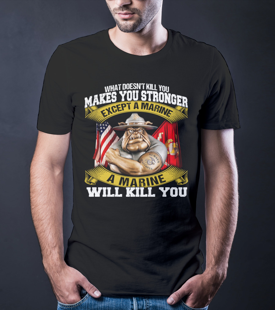 What Doesn't Kill You Makes You Stronger Except A Marine Will Kill You Always Faithful T-Shirt