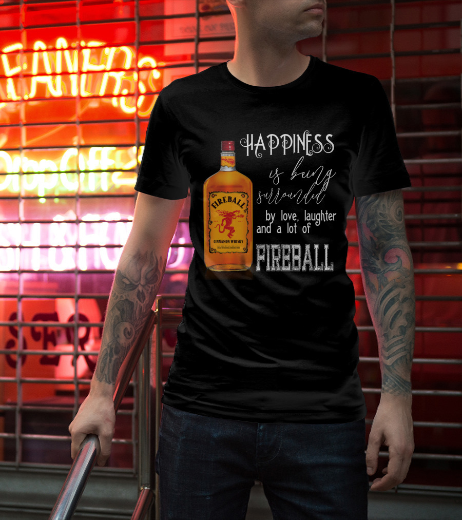Fireball Happiness Is Being Surrounded By Love Laughter And A Lot Of Fireball Cinnamon Whisky T-Shirt