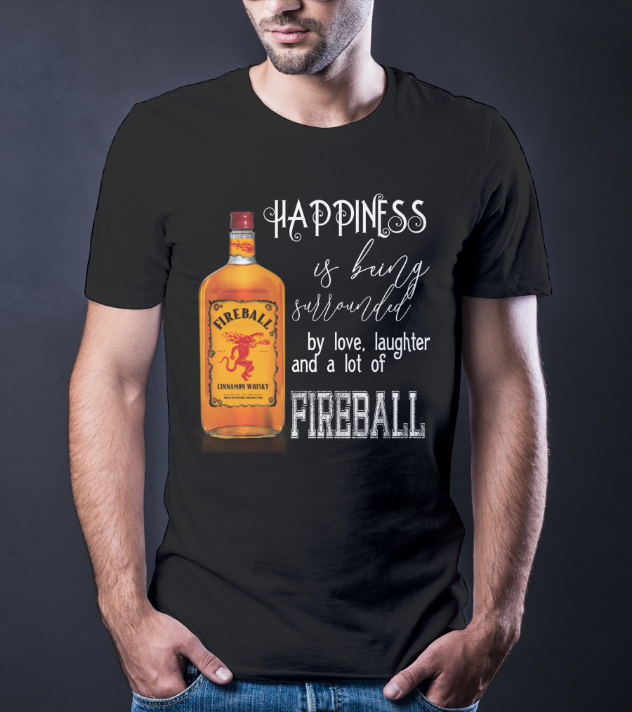 Fireball Happiness Is Being Surrounded By Love Laughter And A Lot Of Fireball Cinnamon Whisky T-Shirt