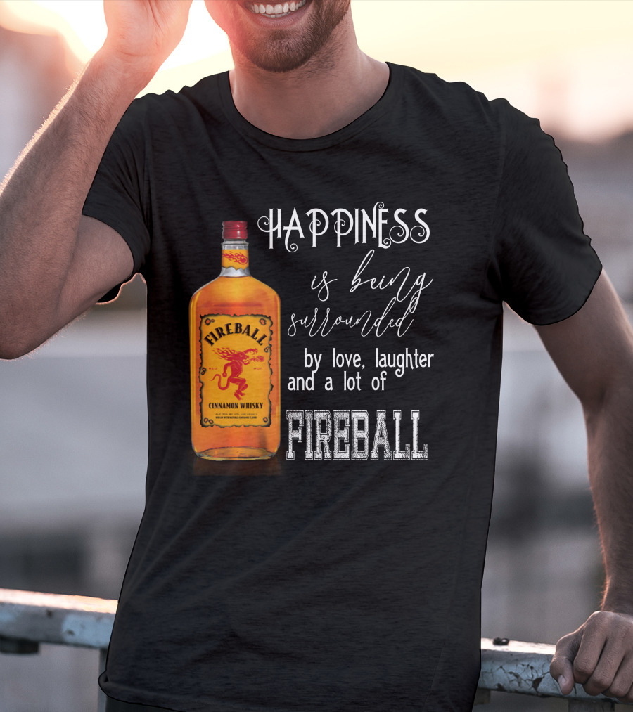 Fireball Happiness Is Being Surrounded By Love Laughter And A Lot Of Fireball Cinnamon Whisky T-Shirt