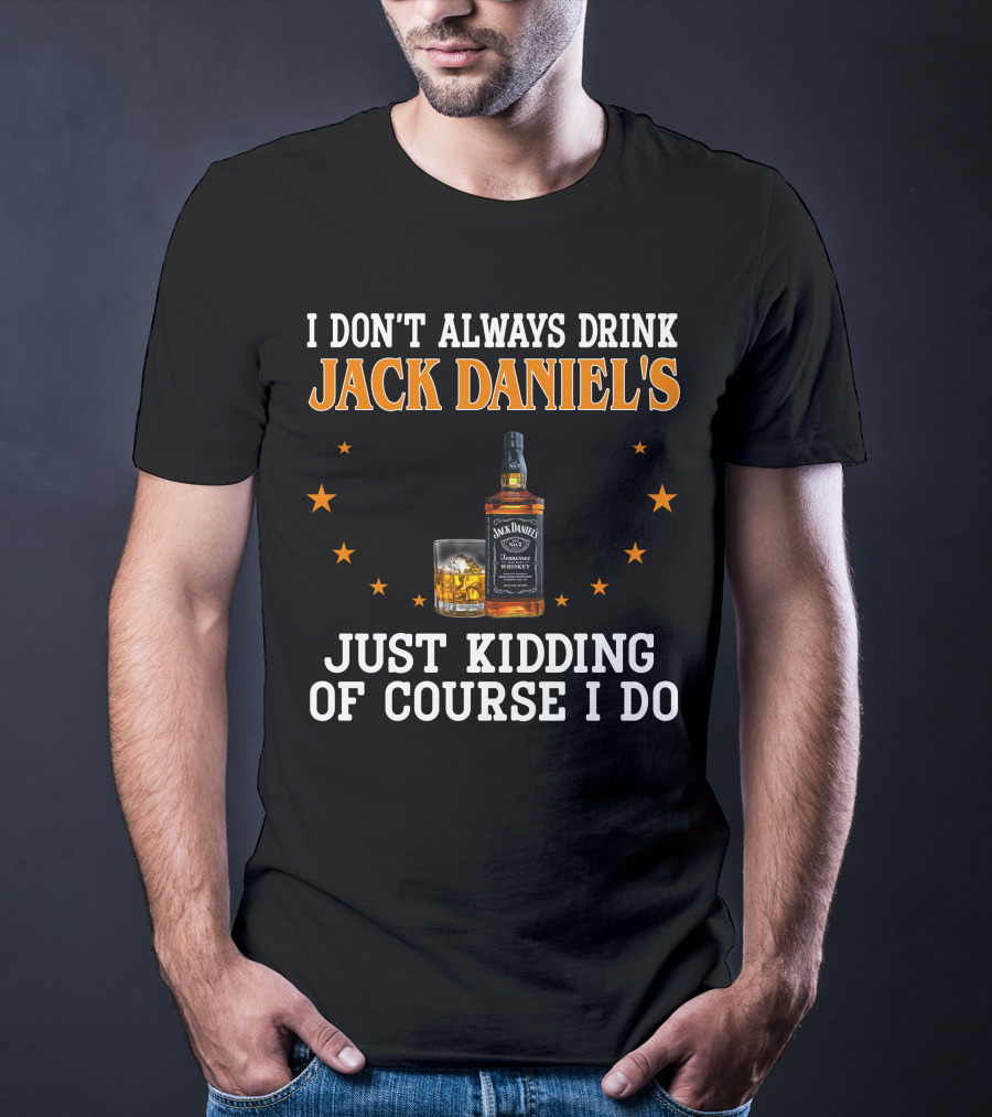 I Don't Always Drink Jack Daniel's Just Kidding Of Course I Do T-Shirt
