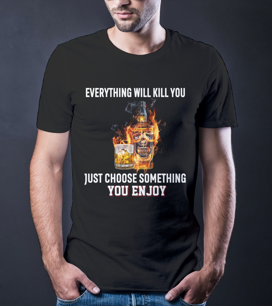 Everything Will Kill You Just Choose Something You Enjoy Jack Daniel's Tennessee Whiskey T-Shirt