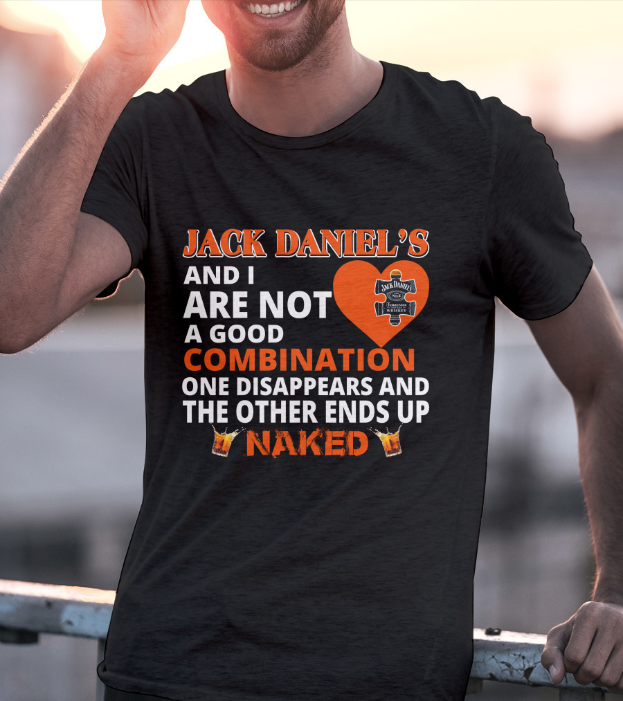 Jack Daniel's And I Are Not A Good Combination One Disappears And The Other Ends Up Naked T-Shirt