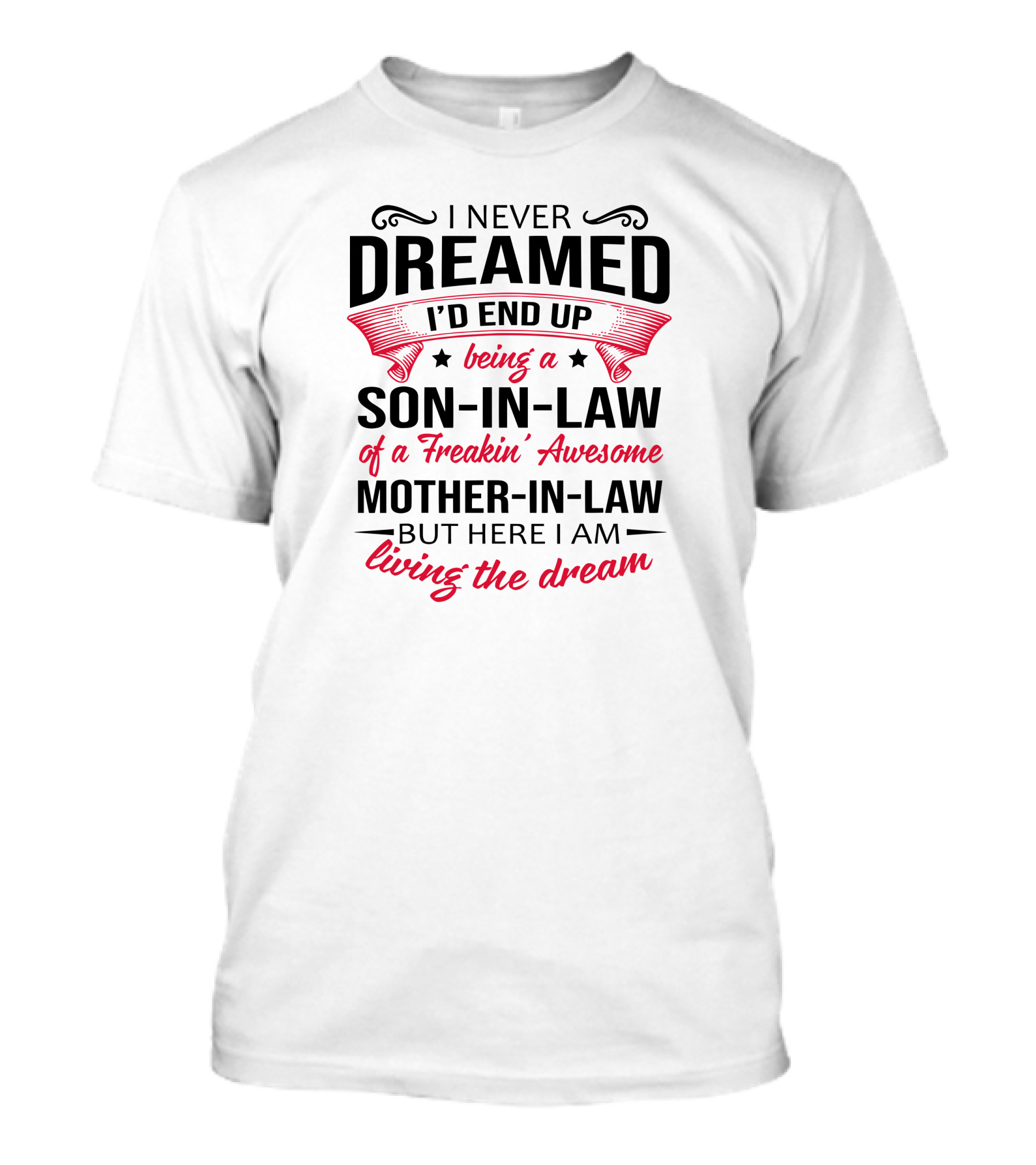I Never Dreamed I'd End Up Being A Son-in-Law Of A Freakin' Awesome Mother-in-Law But Here I Am Living The Dream T-Shirt