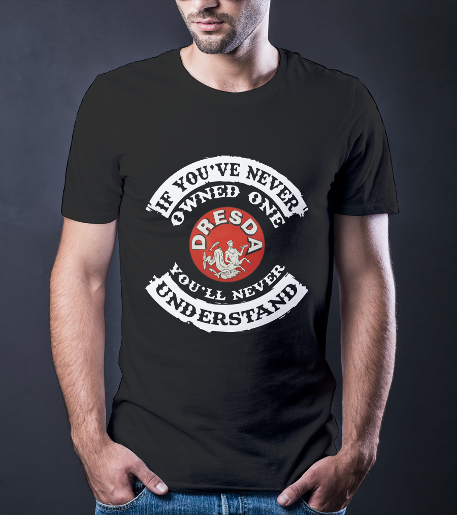 Dresda Motorcycle If You've Never Owned One You'll Never Understand T-Shirt