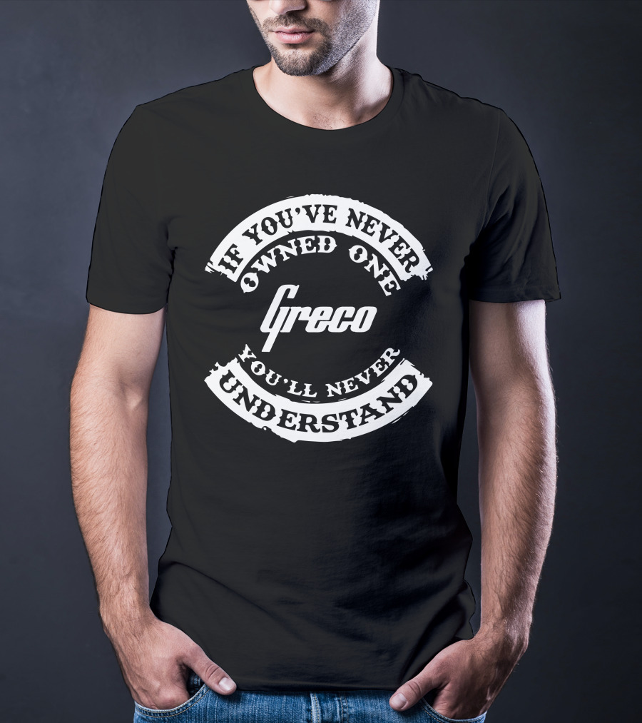 If You've Never Owned One Greco You'll Never Understand T-Shirt