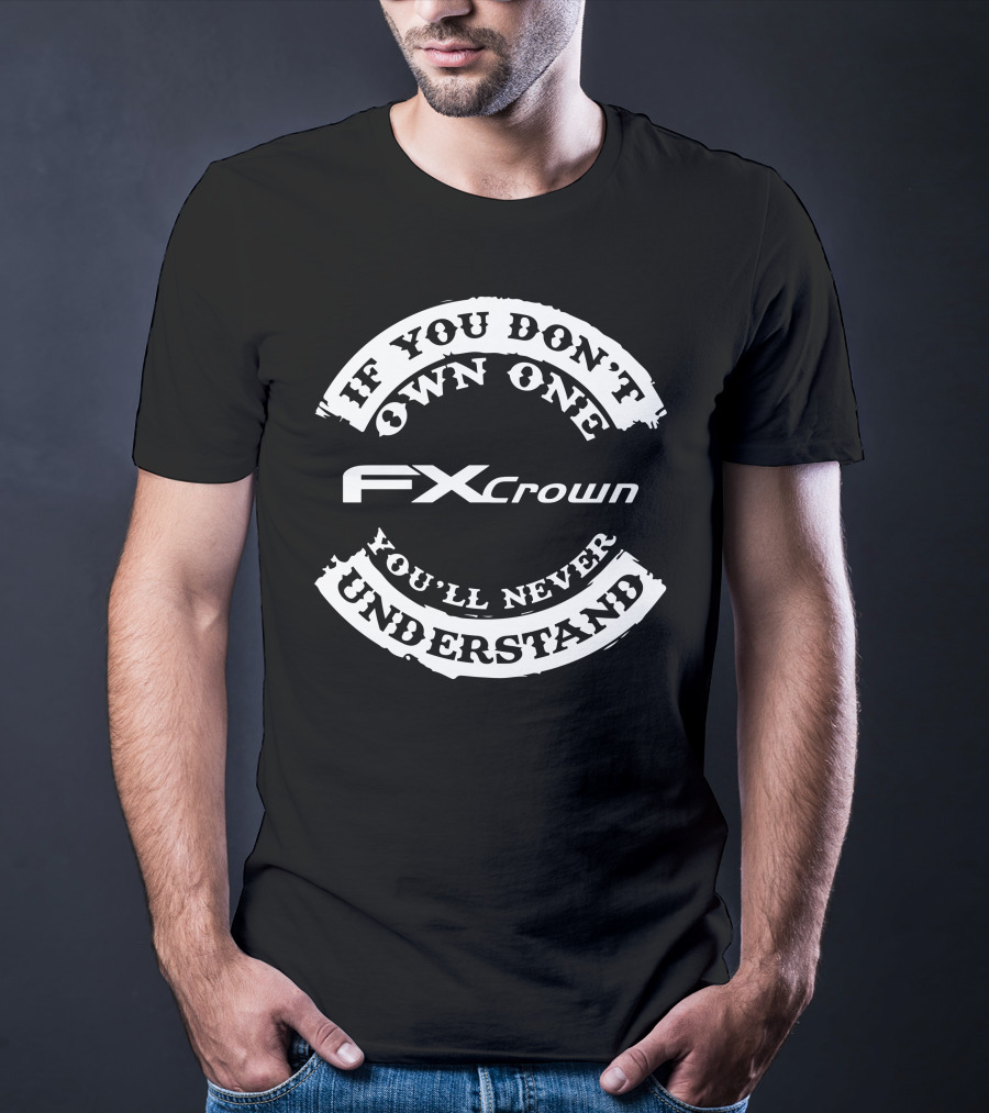 IF YOU DON'T OWN ONE FX CROWN YOU'LL NEVER UNDERSTAND T-Shirt