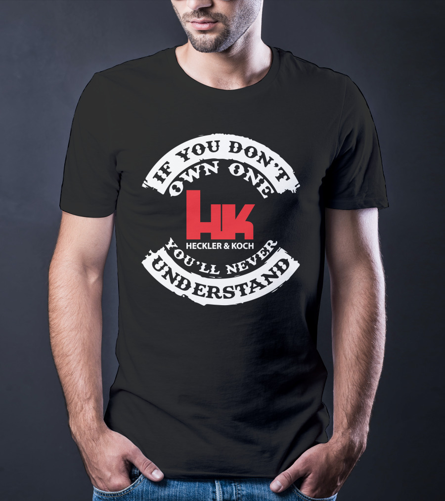 If You Don't Own One You'll Never Understand Heckler And Koch HK T-Shirt