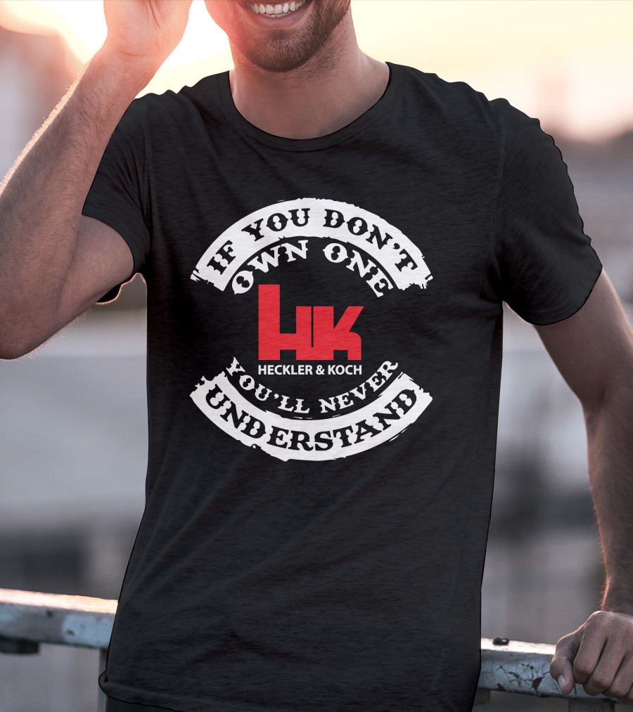 If You Don't Own One You'll Never Understand Heckler And Koch HK T-Shirt