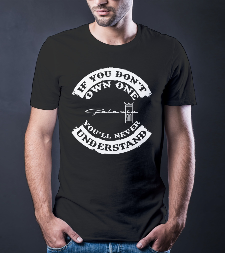 If You Don't Own One You'll Never Understand FORD Galaxie 500 T-Shirt