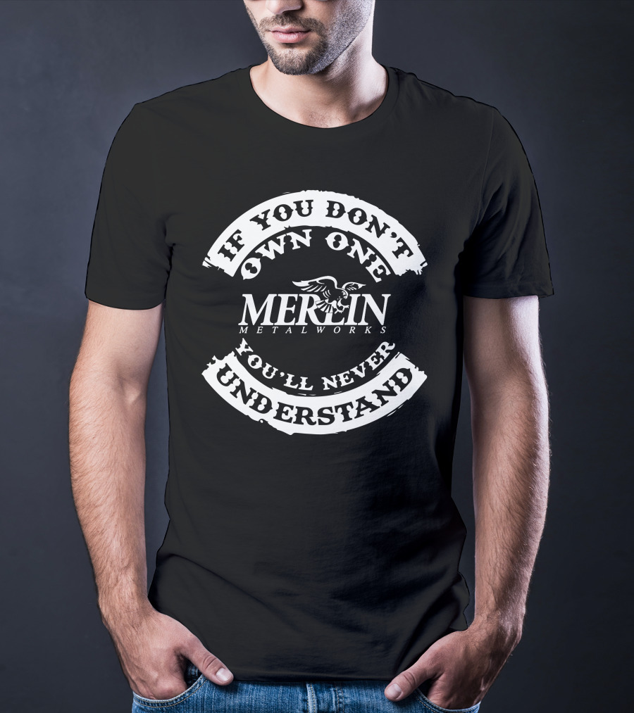 If You Don't Own One You'll Never Understand MERLIN Metalworks T-Shirt