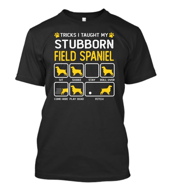 Tricks I Taught My Stubborn Field Spaniel Sit Shake Stay Roll Over Come Here Play Dead Fetch T-Shirt